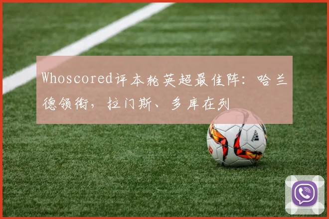 Whoscored评本轮英超最佳阵：哈兰德领衔，拉门斯、多库在列