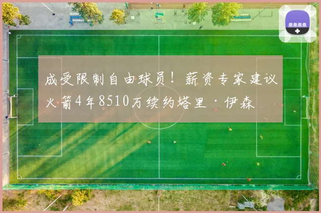 成受限制自由球员！薪资专家建议火箭4年8510万续约塔里·伊森