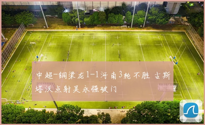 中超-铜梁龙1-1河南3轮不胜 古斯塔沃点射吴永强破门