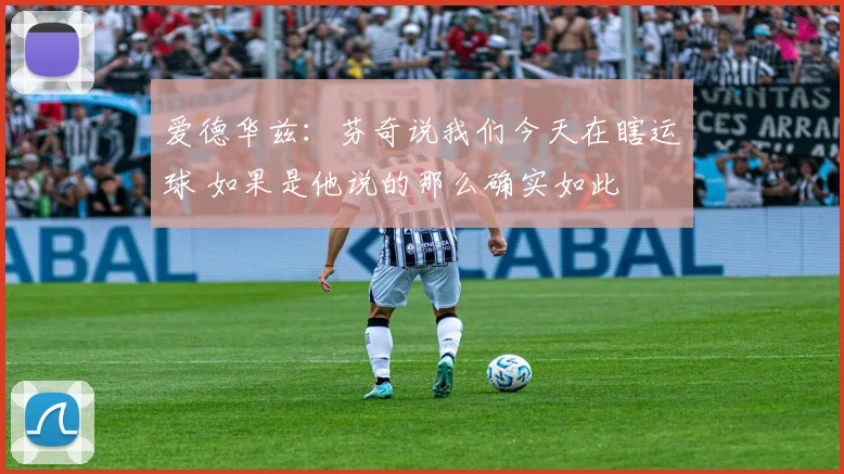 爱德华兹：芬奇说我们今天在瞎运球 如果是他说的那么确实如此