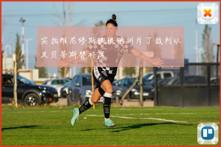 实拍维尼修斯狠狠地训斥了裁判以及贝蒂斯替补席